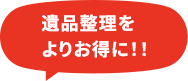 遺品整理をよりお得に！！