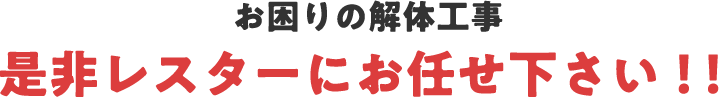 お困りの解体工事是非レスターにお任せください！！