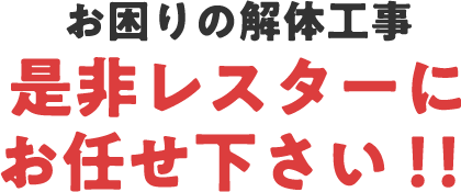 お困りの解体工事是非レスターにお任せください！！