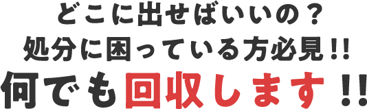 どこに出せばいいの？処分に困っている方必見！！何でも回収します！！