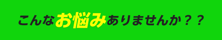 こんなお悩みありませんか？？