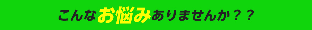 こんなお悩みありませんか？？ 